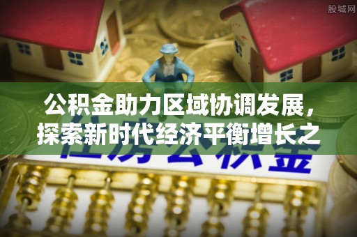 冬山公积金助力区域协调发展，探索新时代经济平衡增长之道