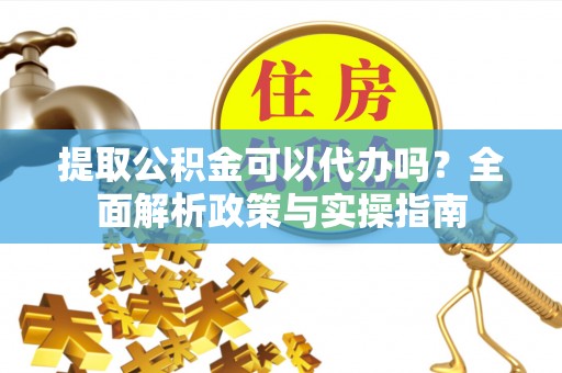 冬山提取公积金可以代办吗？全面解析政策与实操指南