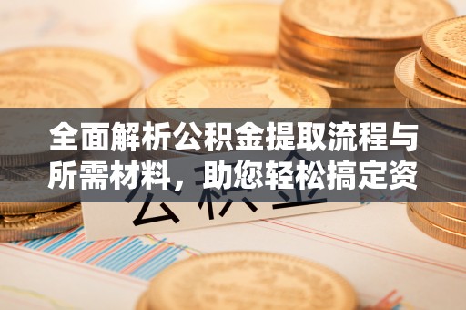 冬山全面解析公积金提取流程与所需材料，助您轻松搞定资金提取
