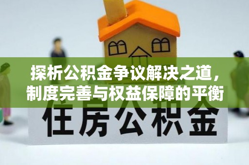 冬山探析公积金争议解决之道，制度完善与权益保障的平衡点
