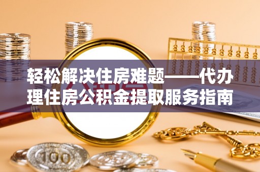 冬山轻松解决住房难题——代办理住房公积金提取服务指南