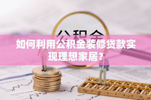 冬山如何利用公积金装修贷款实现理想家居？
