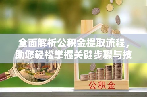 冬山全面解析公积金提取流程，助您轻松掌握关键步骤与技巧