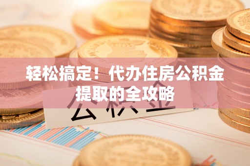 冬山轻松搞定！代办住房公积金提取的全攻略