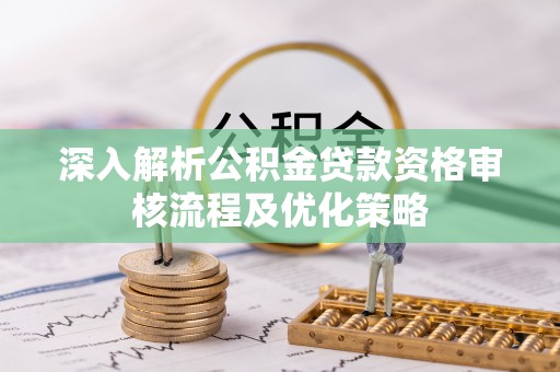 冬山深入解析公积金贷款资格审核流程及优化策略