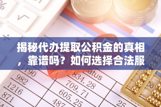 冬山揭秘代办提取公积金的真相，靠谱吗？如何选择合法服务？