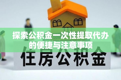 冬山探索公积金一次性提取代办的便捷与注意事项