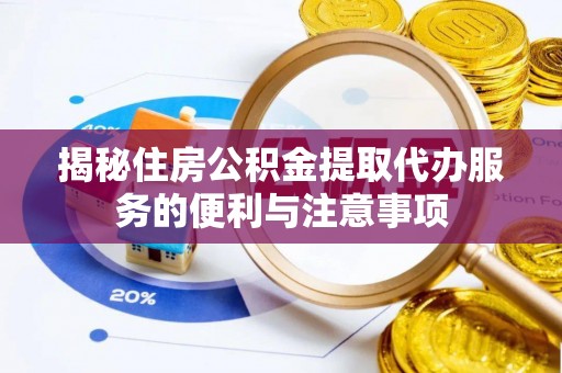 冬山揭秘住房公积金提取代办服务的便利与注意事项
