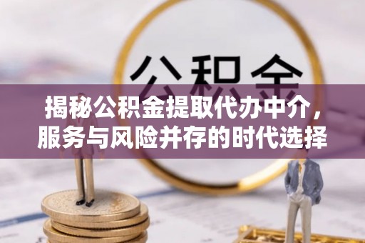 冬山揭秘公积金提取代办中介，服务与风险并存的时代选择