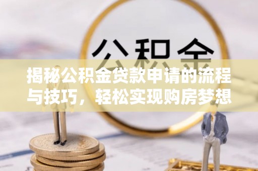 冬山揭秘公积金贷款申请的流程与技巧，轻松实现购房梦想