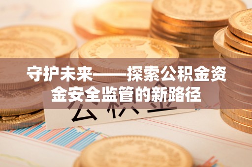 冬山守护未来——探索公积金资金安全监管的新路径