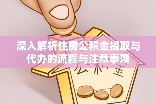 冬山深入解析住房公积金提取与代办的流程与注意事项