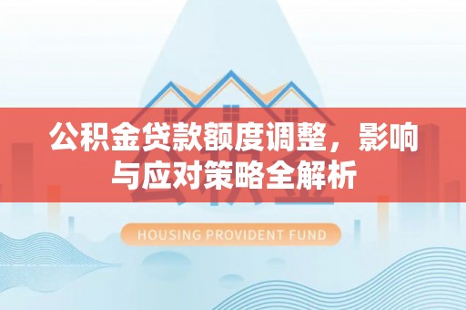 冬山公积金贷款额度调整，影响与应对策略全解析