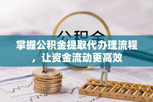 冬山掌握公积金提取代办理流程，让资金流动更高效