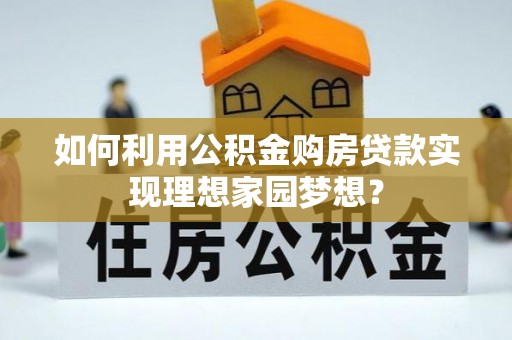 冬山如何利用公积金购房贷款实现理想家园梦想？