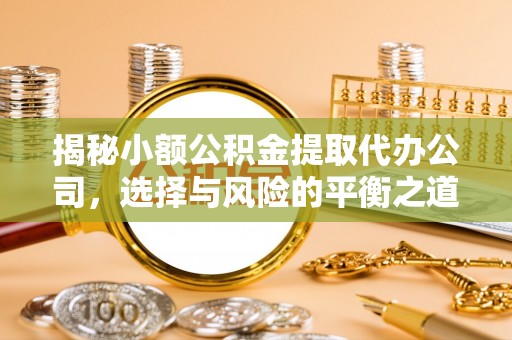 冬山揭秘小额公积金提取代办公司，选择与风险的平衡之道