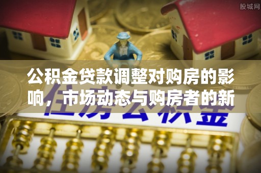 冬山公积金贷款调整对购房的影响，市场动态与购房者的新选择