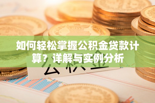 冬山如何轻松掌握公积金贷款计算？详解与实例分析
