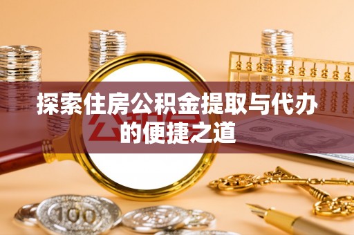 冬山探索住房公积金提取与代办的便捷之道