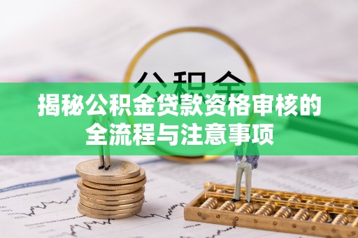 冬山揭秘公积金贷款资格审核的全流程与注意事项