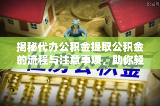 冬山揭秘代办公积金提取公积金的流程与注意事项，助你轻松拿回属于你的钱
