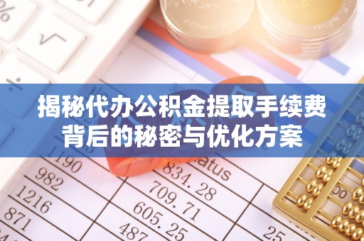 冬山揭秘代办公积金提取手续费背后的秘密与优化方案