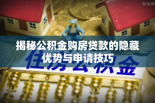 冬山揭秘公积金购房贷款的隐藏优势与申请技巧
