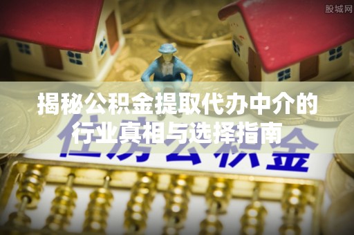 冬山揭秘公积金提取代办中介的行业真相与选择指南