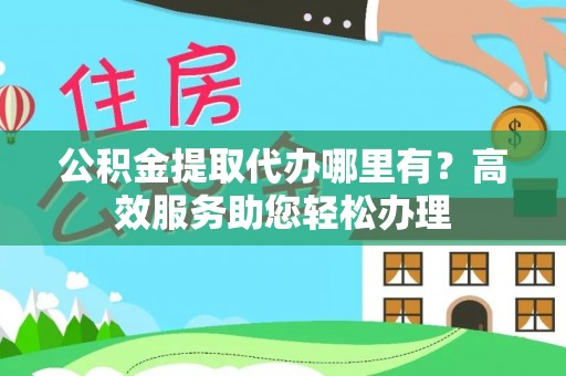 冬山公积金提取代办哪里有？高效服务助您轻松办理
