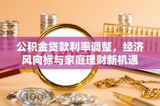 冬山公积金贷款利率调整，经济风向标与家庭理财新机遇