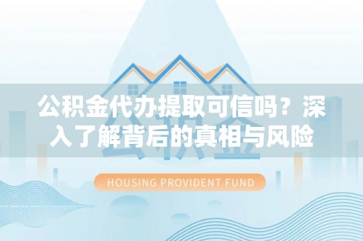 冬山公积金代办提取可信吗？深入了解背后的真相与风险