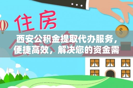 冬山西安公积金提取代办服务，便捷高效，解决您的资金需求