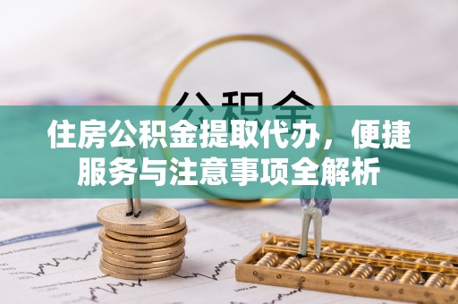 冬山住房公积金提取代办，便捷服务与注意事项全解析
