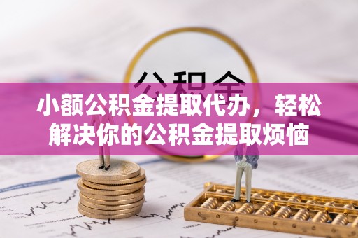 冬山小额公积金提取代办，轻松解决你的公积金提取烦恼