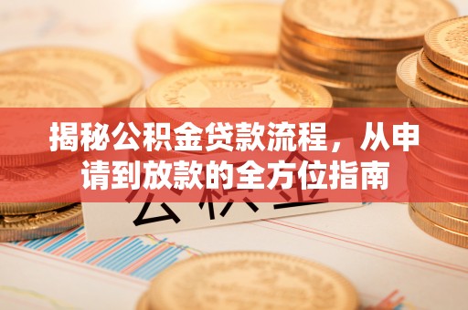 冬山揭秘公积金贷款流程，从申请到放款的全方位指南
