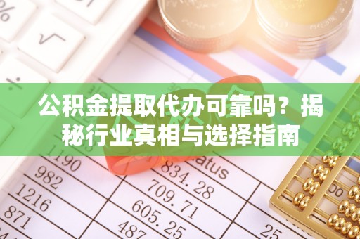 冬山公积金提取代办可靠吗？揭秘行业真相与选择指南