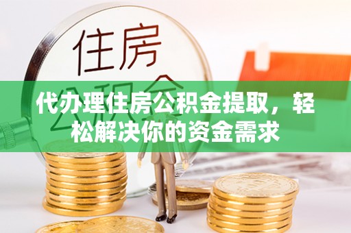 冬山代办理住房公积金提取，轻松解决你的资金需求