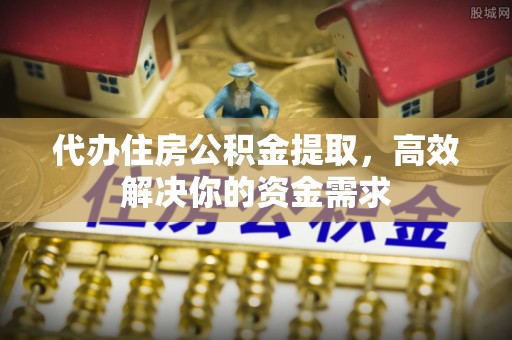 冬山代办住房公积金提取，高效解决你的资金需求
