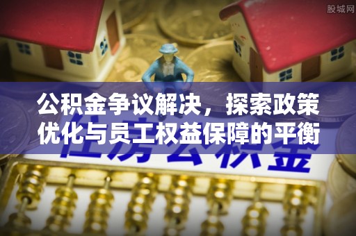 冬山公积金争议解决，探索政策优化与员工权益保障的平衡点