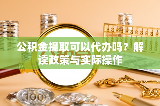 冬山公积金提取可以代办吗？解读政策与实际操作