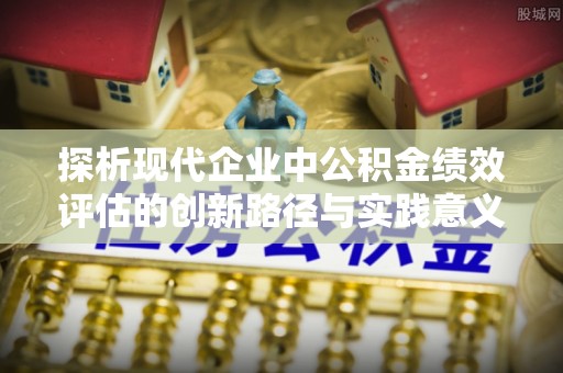 冬山探析现代企业中公积金绩效评估的创新路径与实践意义