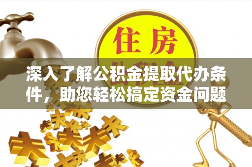 冬山深入了解公积金提取代办条件，助您轻松搞定资金问题