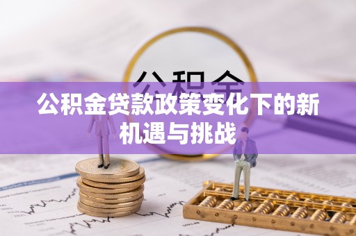 冬山公积金贷款政策变化下的新机遇与挑战