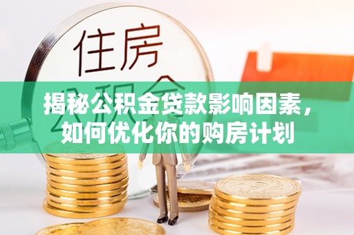 冬山揭秘公积金贷款影响因素，如何优化你的购房计划
