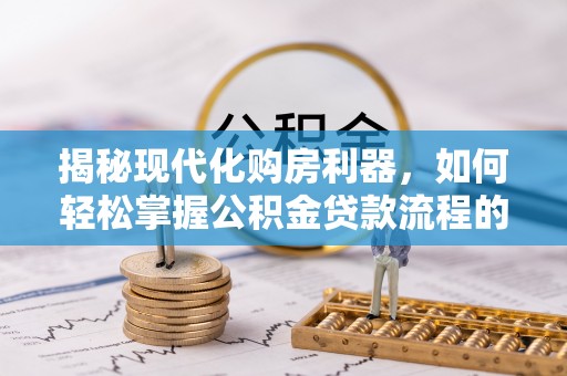 冬山揭秘现代化购房利器，如何轻松掌握公积金贷款流程的每一个细节