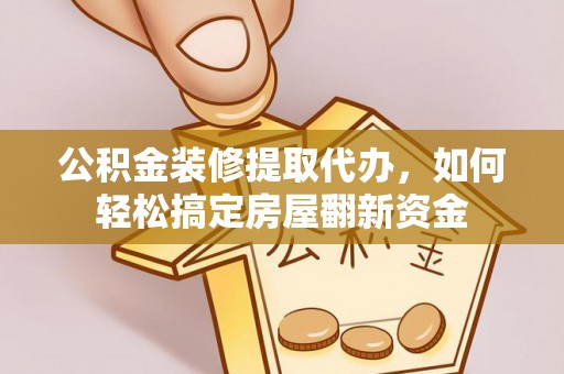 冬山公积金装修提取代办，如何轻松搞定房屋翻新资金