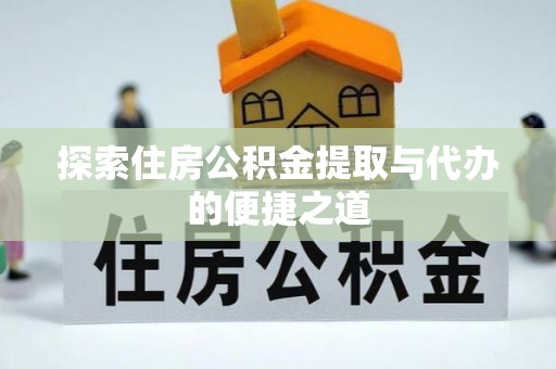 冬山探索住房公积金提取与代办的便捷之道