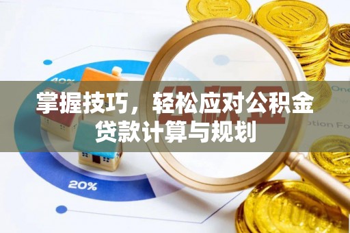 冬山掌握技巧，轻松应对公积金贷款计算与规划