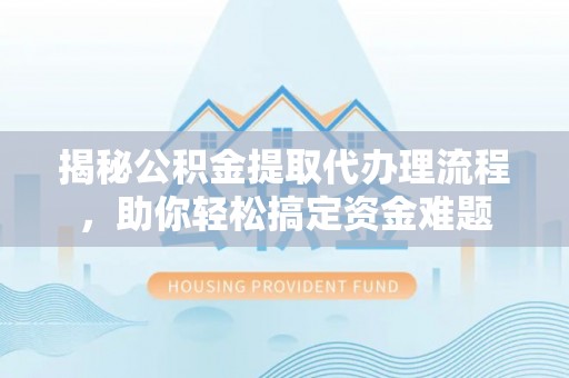 冬山揭秘公积金提取代办理流程，助你轻松搞定资金难题