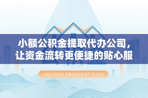 冬山小额公积金提取代办公司，让资金流转更便捷的贴心服务